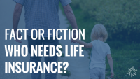 fact or fiction who needs life insurance header